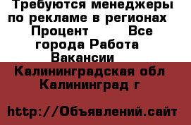 Требуются менеджеры по рекламе в регионах › Процент ­ 50 - Все города Работа » Вакансии   . Калининградская обл.,Калининград г.